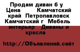 Продам диван б/у › Цена ­ 15 - Камчатский край, Петропавловск-Камчатский г. Мебель, интерьер » Диваны и кресла   